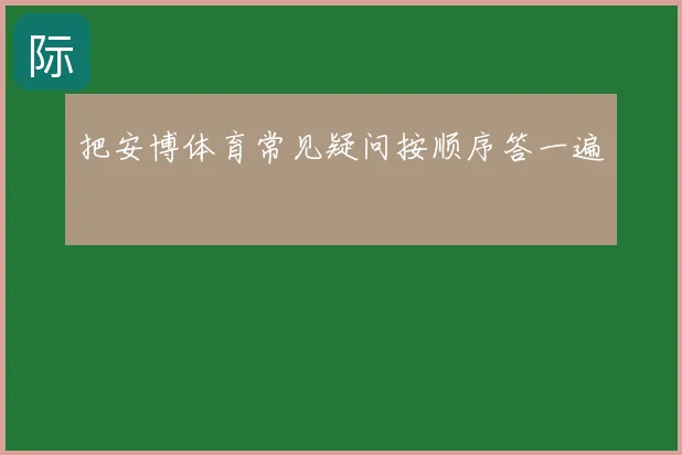 把安博体育常见疑问按顺序答一遍