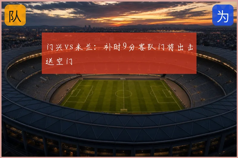 门兴vs米兰：补时9分客队门将出击送空门
