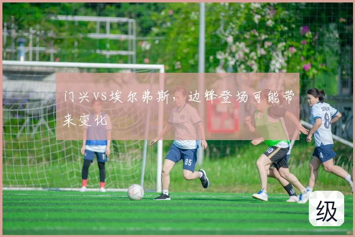 门兴vs埃尔弗斯，边锋登场可能带来变化